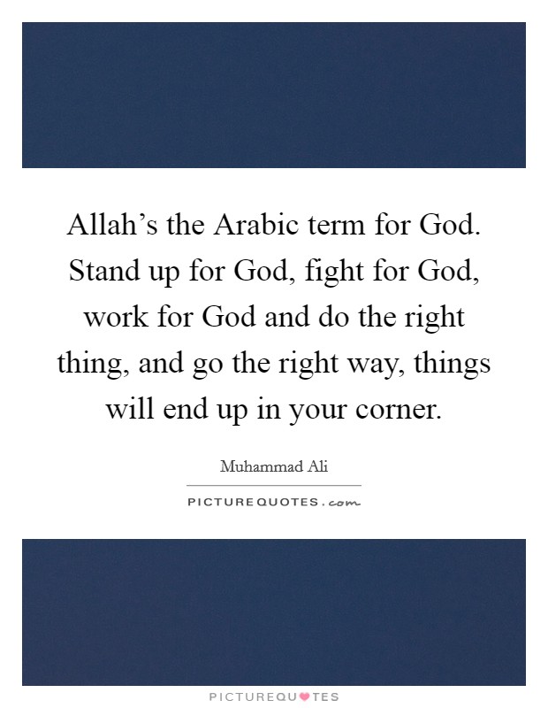 Allah's the Arabic term for God. Stand up for God, fight for God, work for God and do the right thing, and go the right way, things will end up in your corner. Picture Quote #1