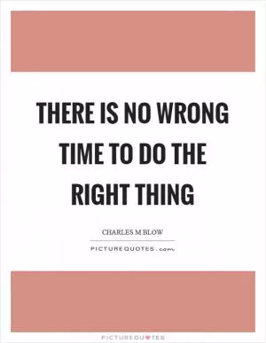 There is no wrong time to do the right thing Picture Quote #1