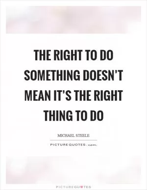 The right to do something doesn’t mean it’s the right thing to do Picture Quote #1