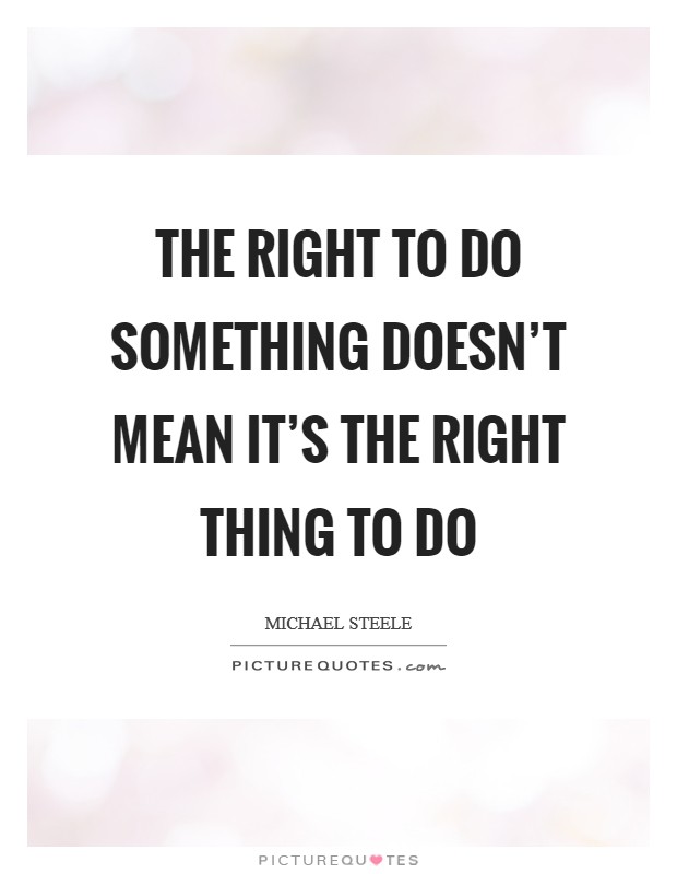 The right to do something doesn't mean it's the right thing to do Picture Quote #1