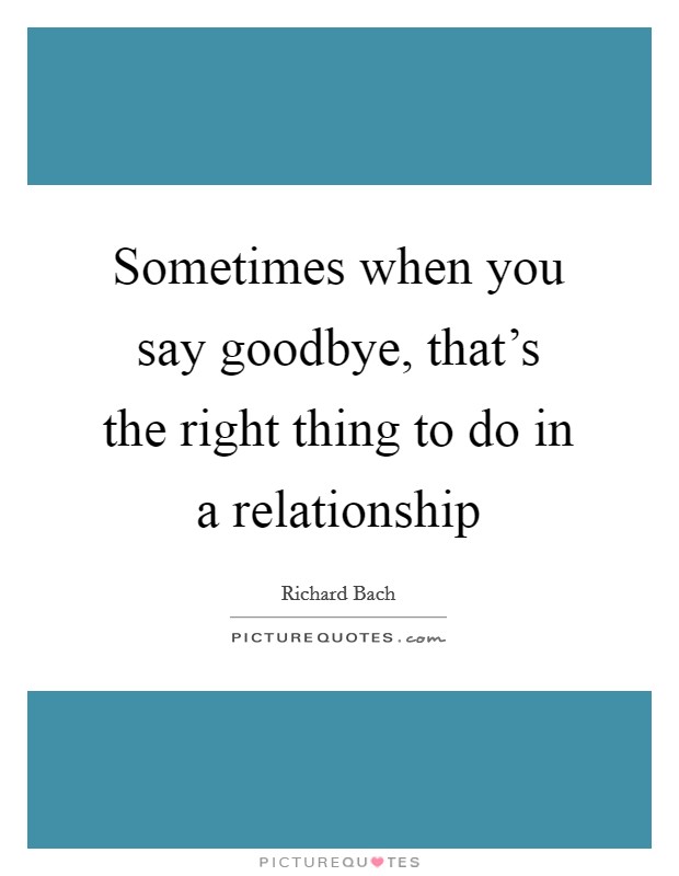Sometimes when you say goodbye, that's the right thing to do in a relationship Picture Quote #1