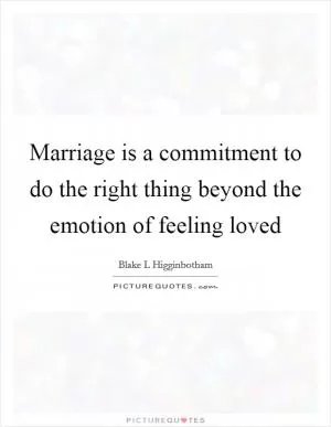 Marriage is a commitment to do the right thing beyond the emotion of feeling loved Picture Quote #1