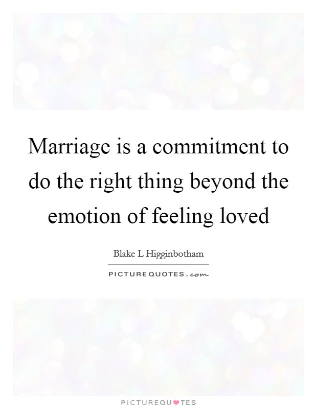 Marriage is a commitment to do the right thing beyond the emotion of feeling loved Picture Quote #1