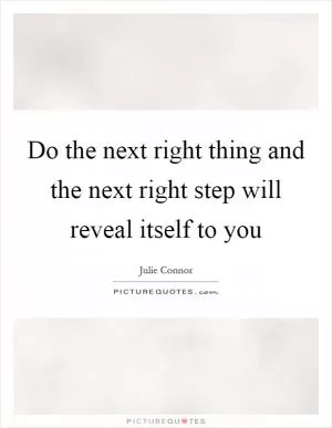 Do the next right thing and the next right step will reveal itself to you Picture Quote #1