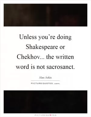 Unless you’re doing Shakespeare or Chekhov... the written word is not sacrosanct Picture Quote #1
