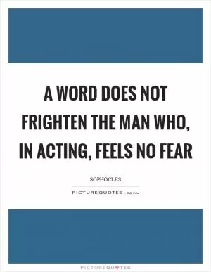 A word does not frighten the man who, in acting, feels no fear Picture Quote #1