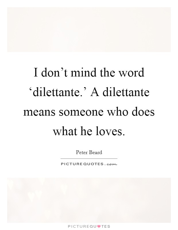 I don't mind the word ‘dilettante.' A dilettante means someone who does what he loves. Picture Quote #1