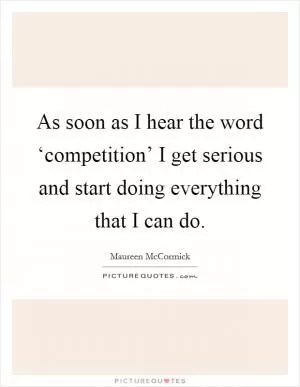 As soon as I hear the word ‘competition’ I get serious and start doing everything that I can do Picture Quote #1