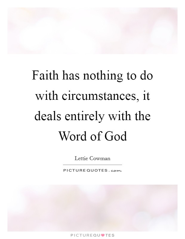 Faith has nothing to do with circumstances, it deals entirely with the Word of God Picture Quote #1