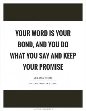 Your word is your bond, and you do what you say and keep your promise Picture Quote #1