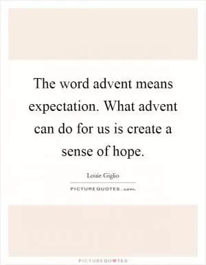 The word advent means expectation. What advent can do for us is create a sense of hope Picture Quote #1