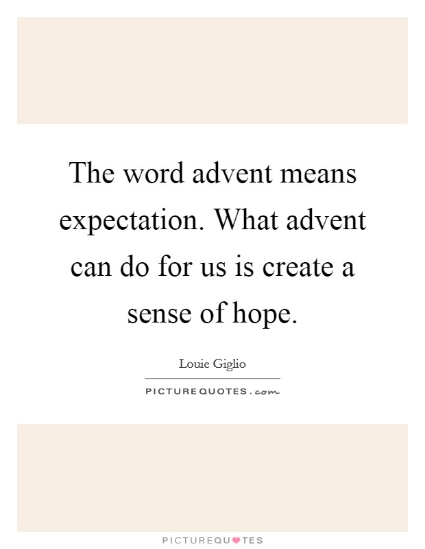 The word advent means expectation. What advent can do for us is create a sense of hope. Picture Quote #1