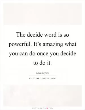 The decide word is so powerful. It’s amazing what you can do once you decide to do it Picture Quote #1