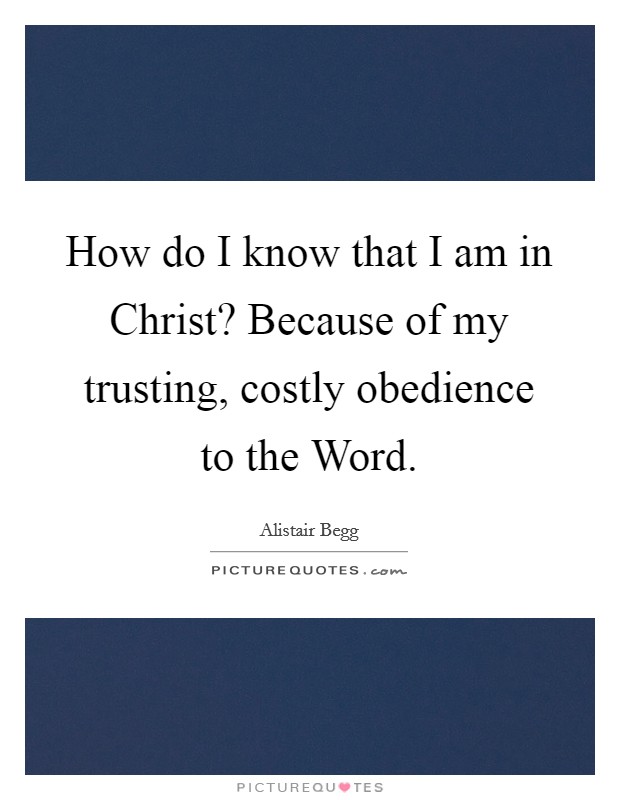 How do I know that I am in Christ? Because of my trusting, costly obedience to the Word. Picture Quote #1