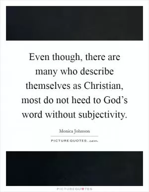 Even though, there are many who describe themselves as Christian, most do not heed to God’s word without subjectivity Picture Quote #1