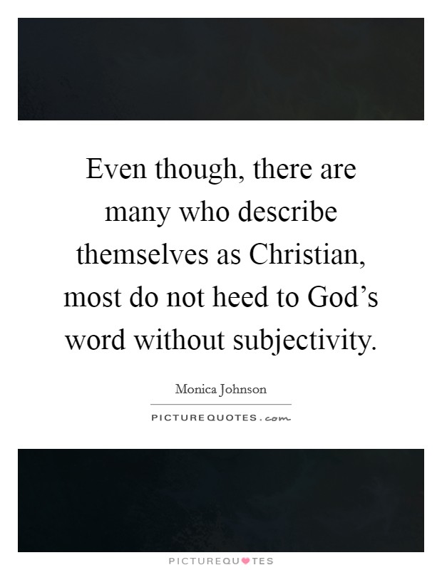 Even though, there are many who describe themselves as Christian, most do not heed to God's word without subjectivity. Picture Quote #1