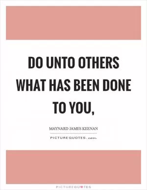 Do unto others what has been done to you, Picture Quote #1