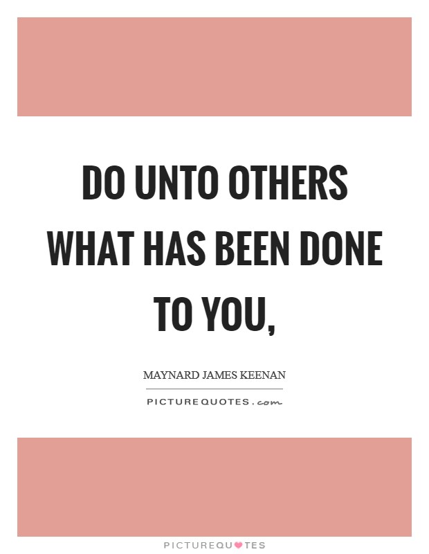 Do unto others what has been done to you, Picture Quote #1
