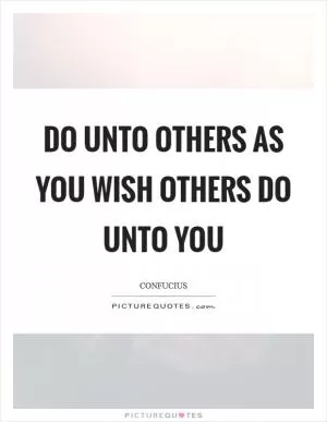 Do unto others as you wish others do unto you Picture Quote #1