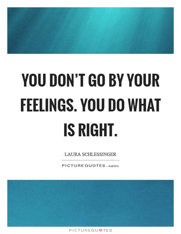 You don't go by your feelings. You do what is right. Picture Quote #1