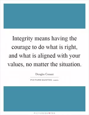 Integrity means having the courage to do what is right, and what is aligned with your values, no matter the situation Picture Quote #1