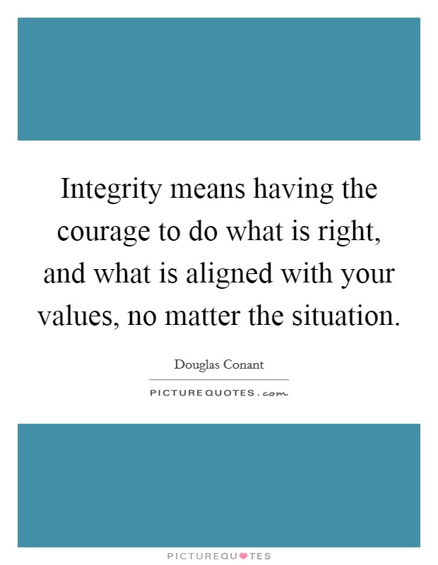 Integrity means having the courage to do what is right, and what is aligned with your values, no matter the situation. Picture Quote #1