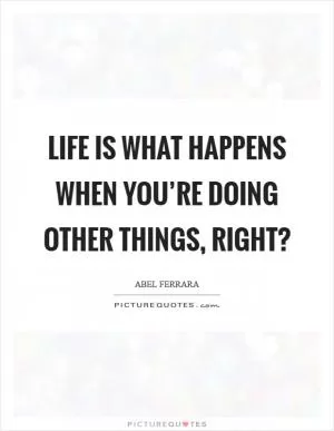 Life is what happens when you’re doing other things, right? Picture Quote #1