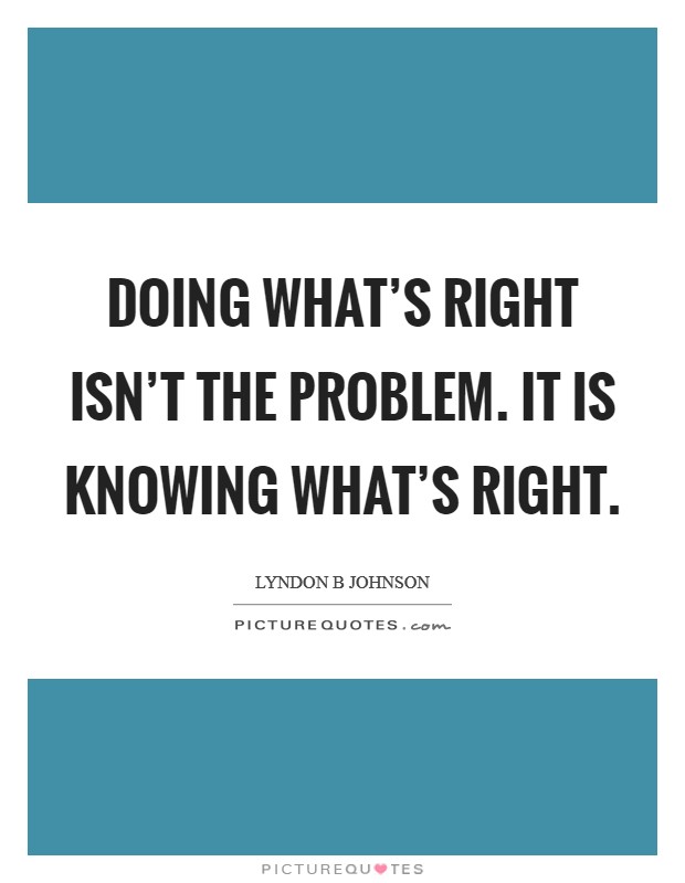 Doing what's right isn't the problem. It is knowing what's right. Picture Quote #1