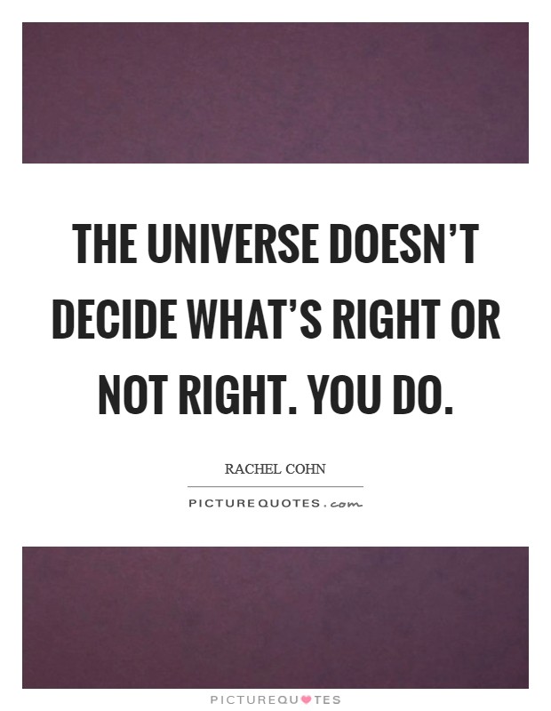 The universe doesn't decide what's right or not right. You do. Picture Quote #1