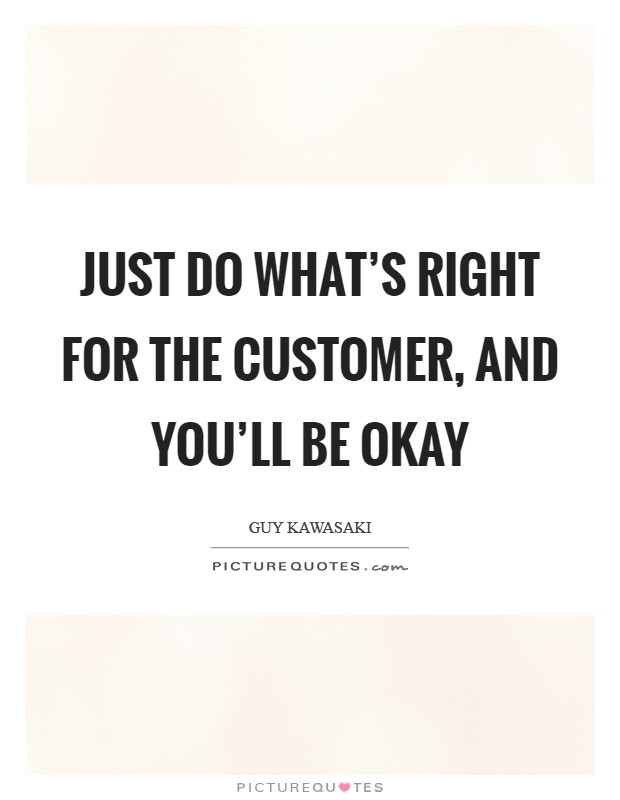 Just do what's right for the customer, and you'll be okay Picture Quote #1