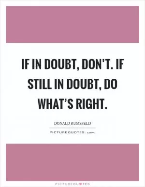 If in doubt, don’t. If still in doubt, do what’s right Picture Quote #1