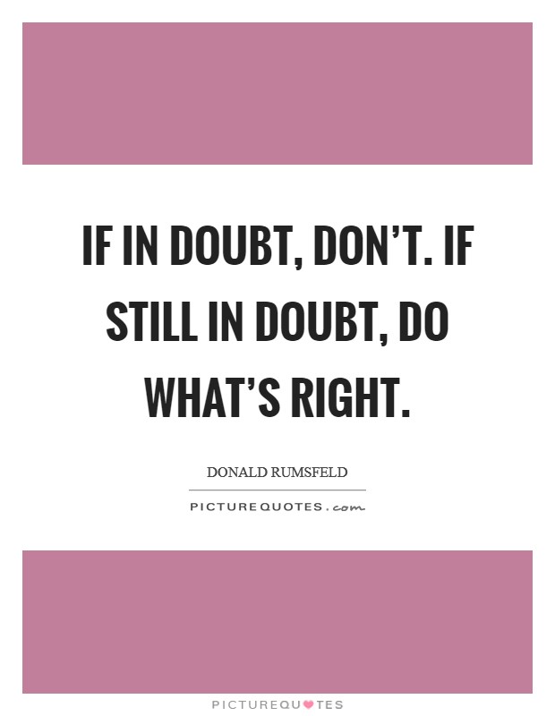 If in doubt, don't. If still in doubt, do what's right. Picture Quote #1