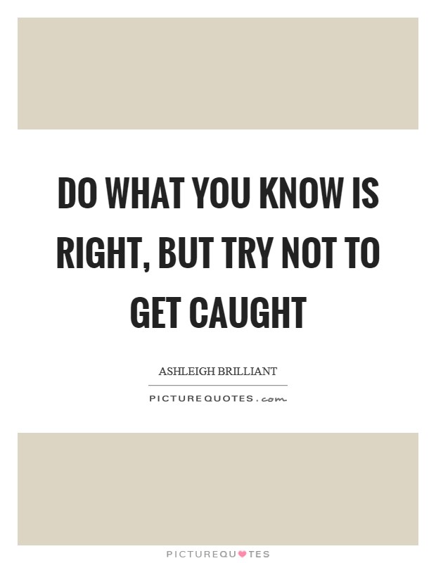 Do what you know is right, but try not to get caught Picture Quote #1