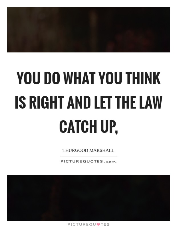 You do what you think is right and let the law catch up, Picture Quote #1