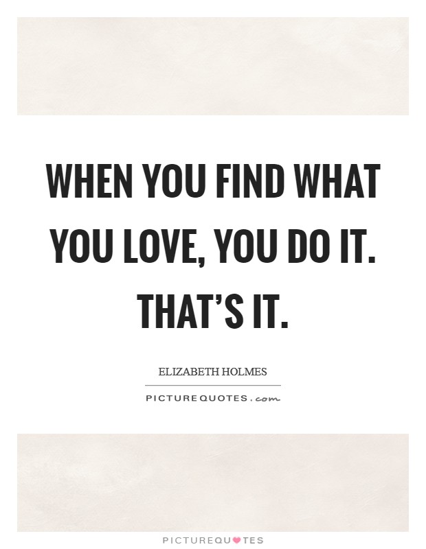 When you find what you love, you do it. That's it. Picture Quote #1