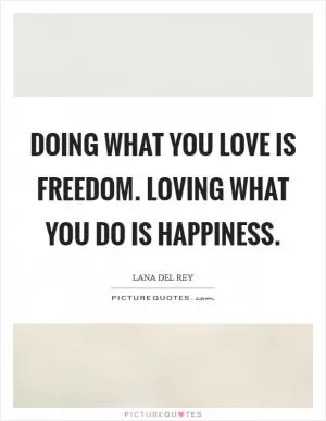 Doing what you love is freedom. Loving what you do is happiness Picture Quote #1