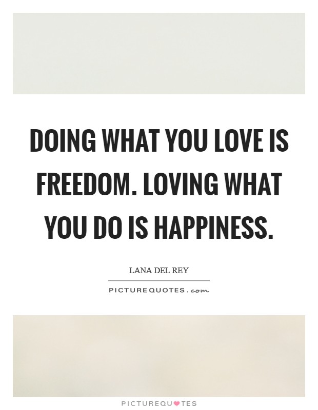 Doing what you love is freedom. Loving what you do is happiness. Picture Quote #1