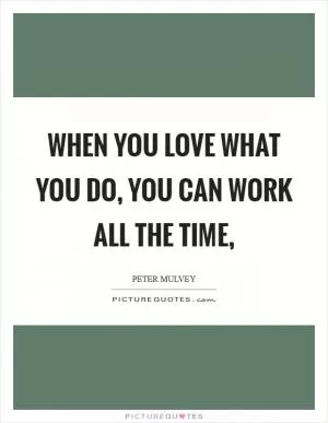 When you love what you do, you can work all the time, Picture Quote #1