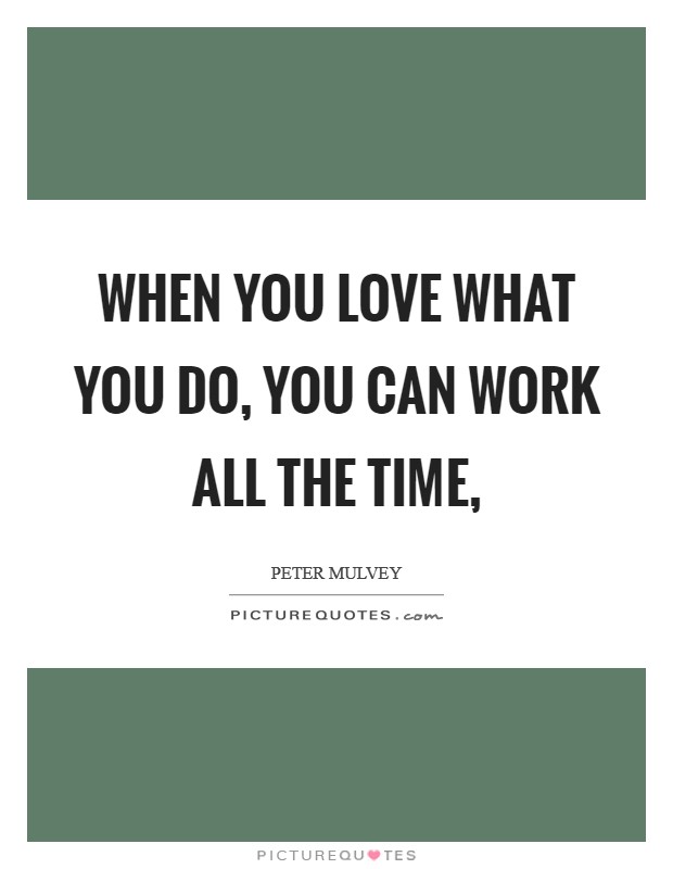 When you love what you do, you can work all the time, Picture Quote #1