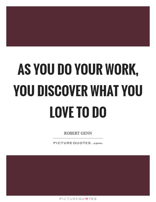 As you do your work, you discover what you love to do Picture Quote #1