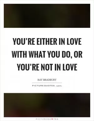 You’re either in love with what you do, or you’re not in love Picture Quote #1