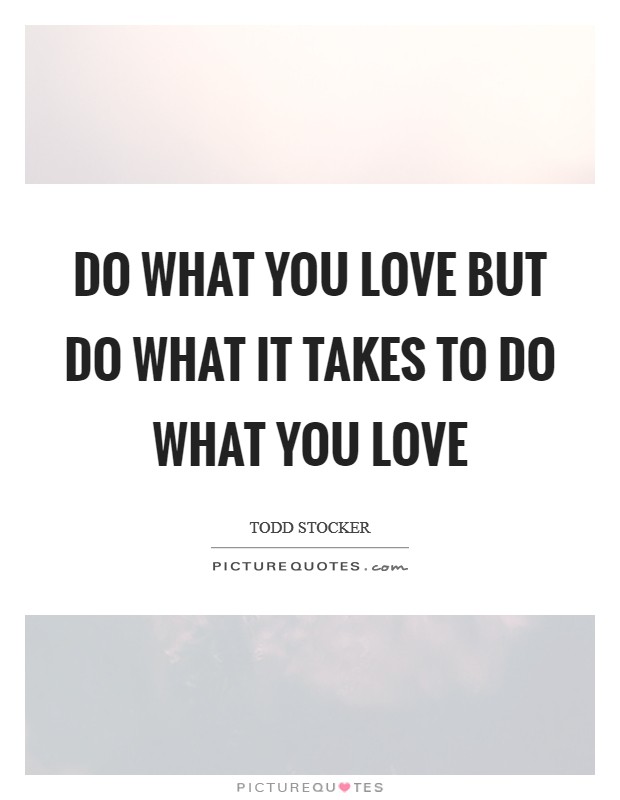 Do what you love but do what it takes to do what you love Picture Quote #1