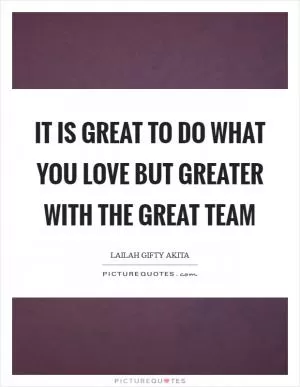 It is great to do what you love but greater with the great team Picture Quote #1