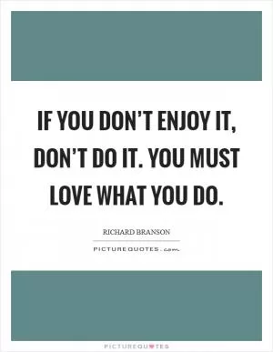 If you don’t enjoy it, don’t do it. You must love what you do Picture Quote #1