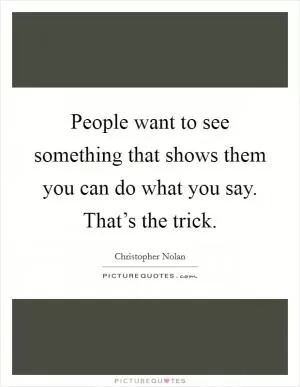 People want to see something that shows them you can do what you say. That’s the trick Picture Quote #1