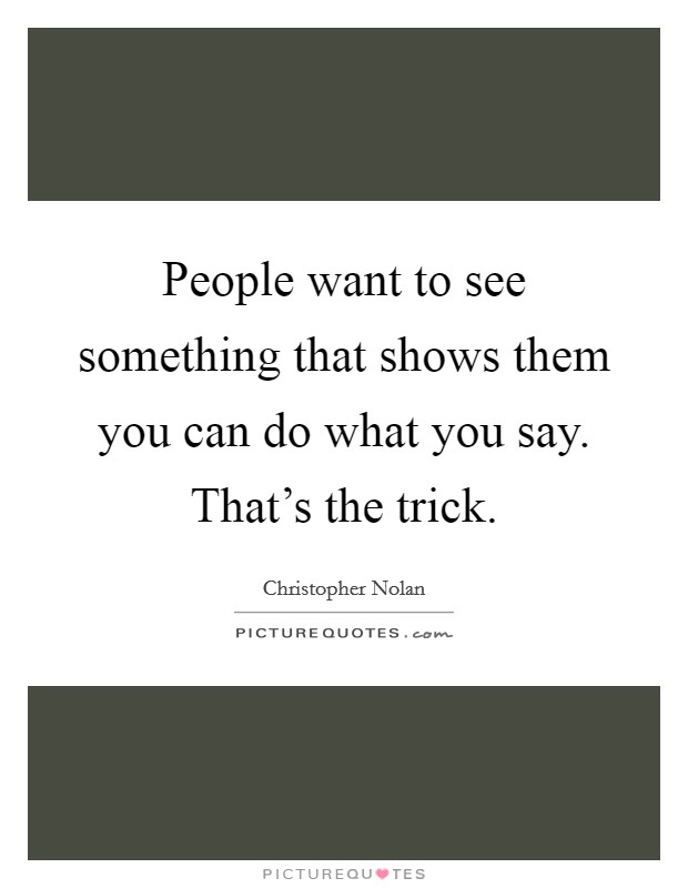 People want to see something that shows them you can do what you say. That's the trick. Picture Quote #1