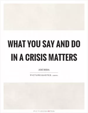 What you say and do in a crisis matters Picture Quote #1