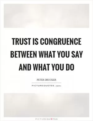 Trust is congruence between what you say and what you do Picture Quote #1