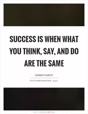 Success is when what you THINK, SAY, and DO are the same Picture Quote #1
