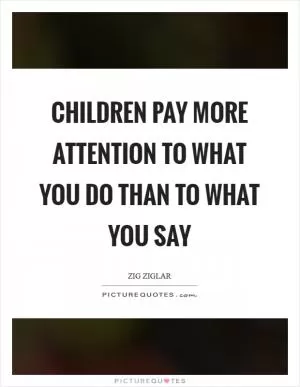 Children pay more attention to what you do than to what you say Picture Quote #1